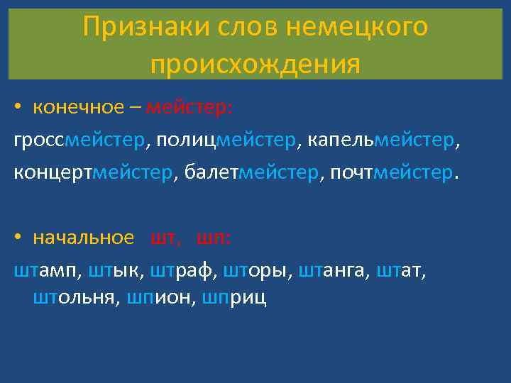 Признаки слов немецкого происхождения • конечное – мейстер: гроссмейстер, полицмейстер, капельмейстер, концертмейстер, балетмейстер, почтмейстер.