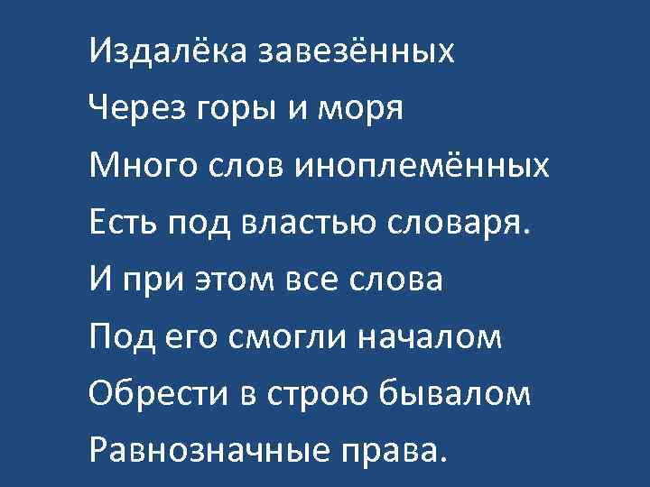 Издалёка завезённых Через горы и моря Много слов иноплемённых Есть под властью словаря. И