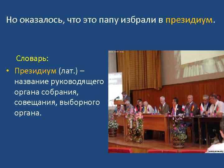 Но оказалось, что это папу избрали в президиум. Словарь: • Президиум (лат. ) –