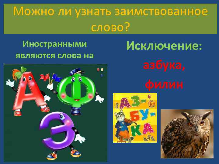 Можно ли узнать заимствованное слово? Иностранными Исключение: являются слова на азбука, филин 