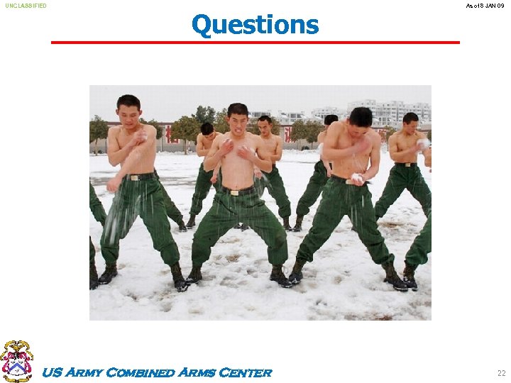UNCLASSIFIED Questions US Army Combined Arms Center As of 8 JAN 09 22 