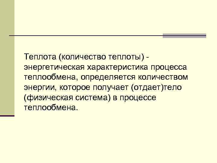 Теплота (количество теплоты) энергетическая характеристика процесса теплообмена, определяется количеством энергии, которое получает (отдает)тело (физическая
