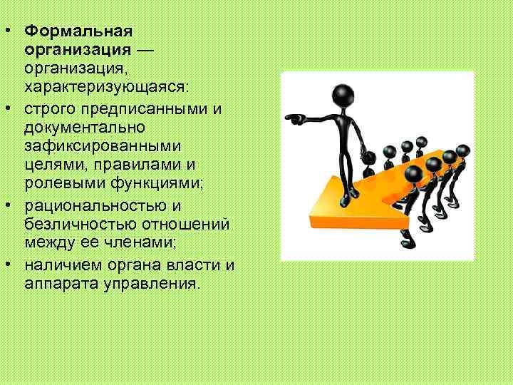  • Формальная организация — организация, характеризующаяся: • строго предписанными и документально зафиксированными целями,
