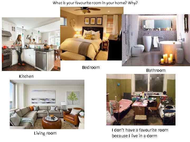 What is your favourite room in your home? Why? Bedroom Bathroom Kitchen Living room