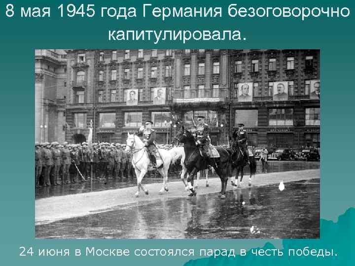 8 мая 1945 года Германия безоговорочно капитулировала. 24 июня в Москве состоялся парад в