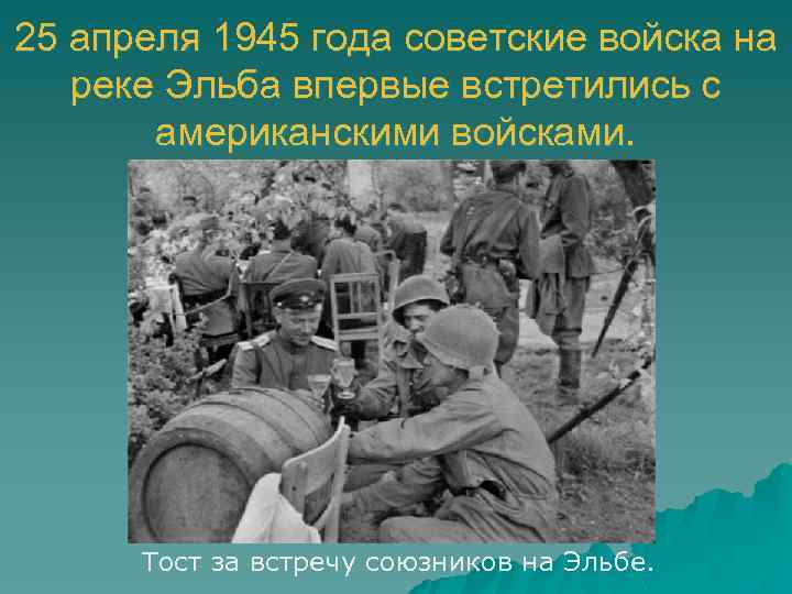 25 апреля 1945 года советские войска на реке Эльба впервые встретились с американскими войсками.