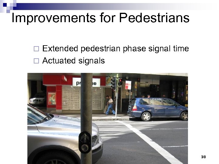 Improvements for Pedestrians Extended pedestrian phase signal time ¨ Actuated signals ¨ 38 