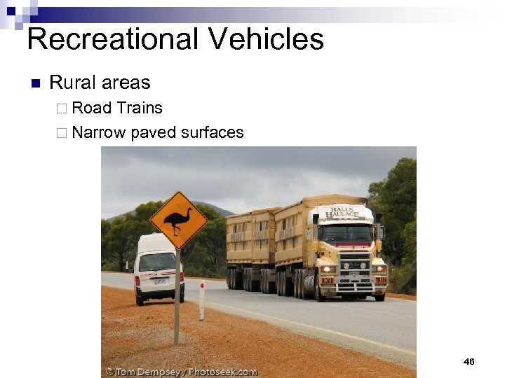 Recreational Vehicles n Rural areas ¨ Road Trains ¨ Narrow paved surfaces 46 