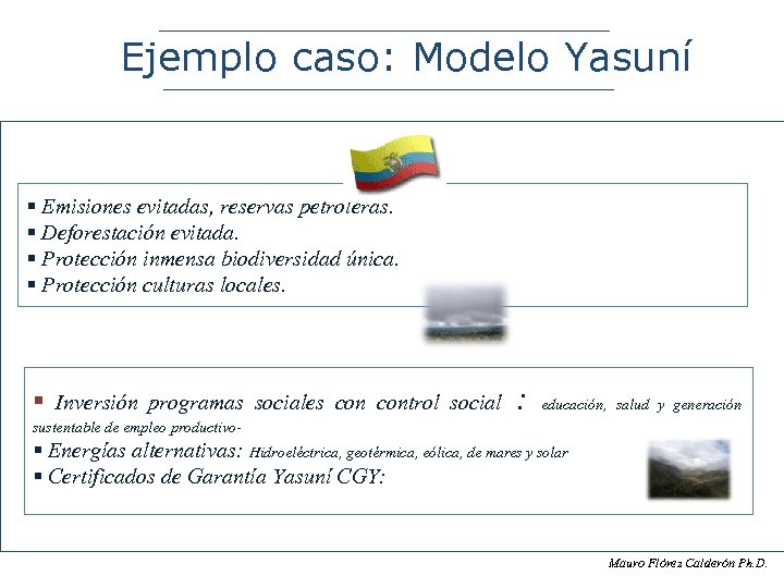 Ejemplo caso: Modelo Yasuní § Emisiones evitadas, reservas petroleras. § Deforestación evitada. § Protección