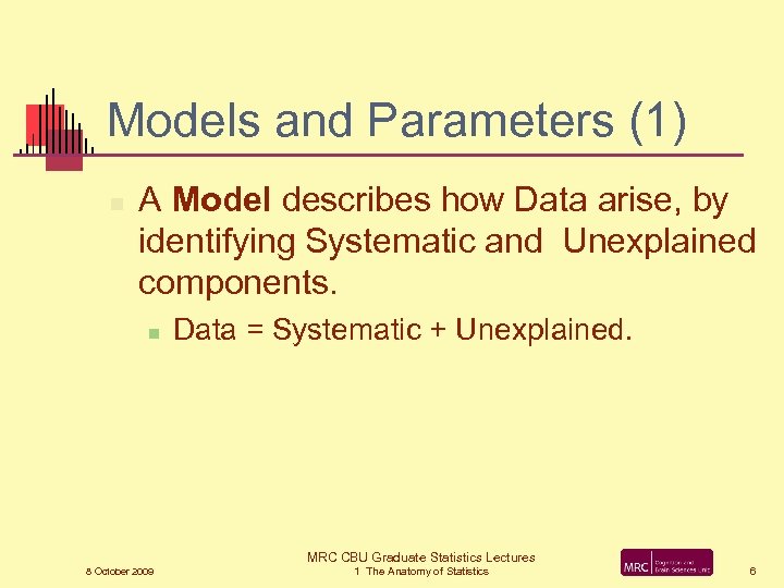 Models and Parameters (1) n A Model describes how Data arise, by identifying Systematic