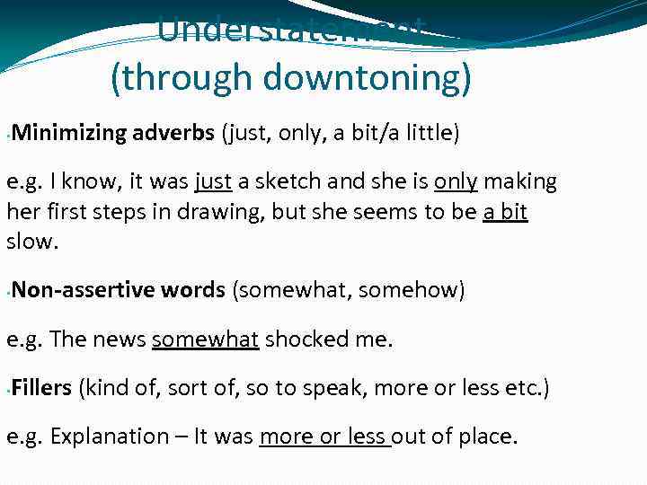 Understatement (through downtoning) • Minimizing adverbs (just, only, a bit/a little) e. g. I