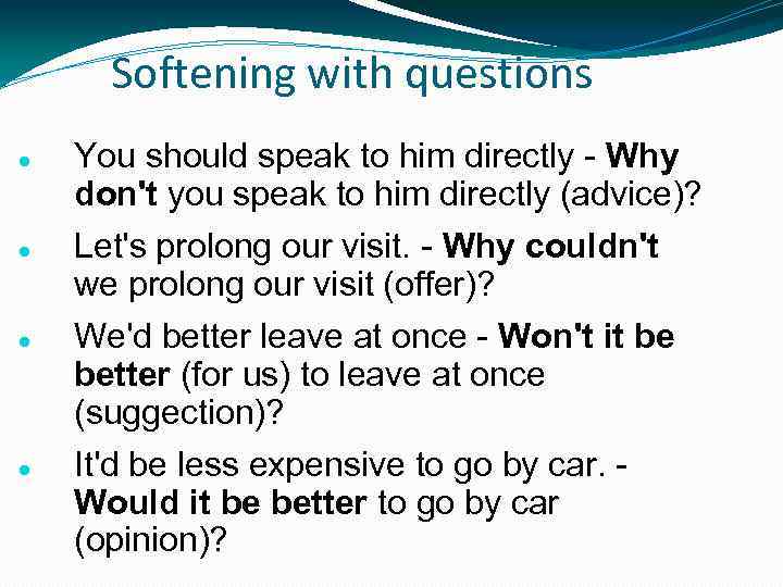 Softening with questions You should speak to him directly - Why don't you speak