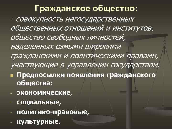 Гражданское общество: - совокупность негосударственных общественных отношений и институтов, общество свободных личностей, наделенных самыми