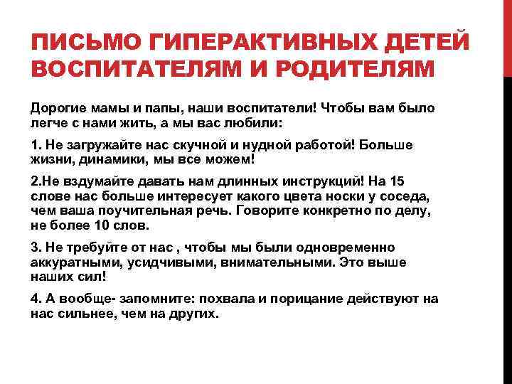 ПИСЬМО ГИПЕРАКТИВНЫХ ДЕТЕЙ ВОСПИТАТЕЛЯМ И РОДИТЕЛЯМ Дорогие мамы и папы, наши воспитатели! Чтобы вам