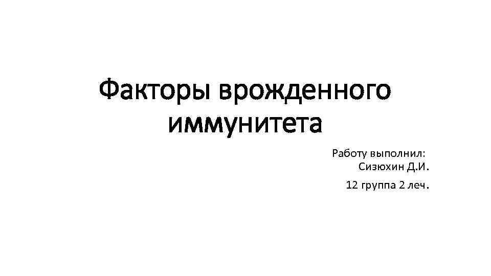 Факторы врожденного иммунитета Работу выполнил: Сизюхин Д. И. 12 группа 2 леч. 