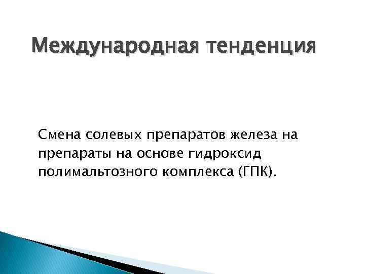 Международная тенденция Смена солевых препаратов железа на препараты на основе гидроксид полимальтозного комплекса (ГПК).