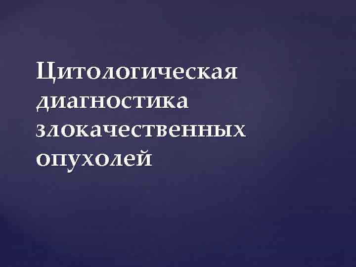 Цитологическая диагностика злокачественных опухолей 