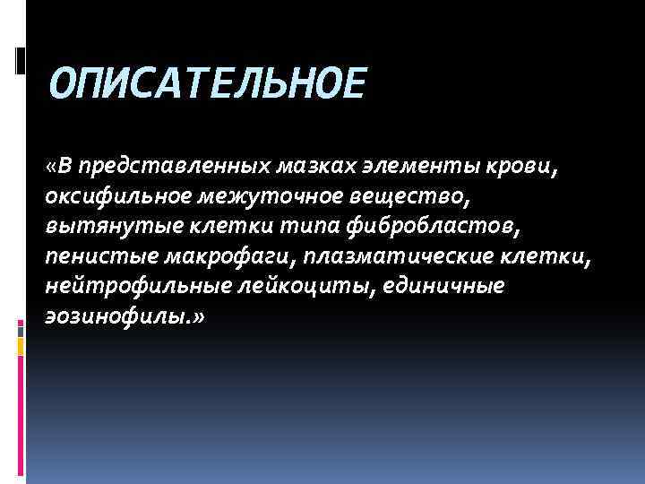 ОПИСАТЕЛЬНОЕ «В представленных мазках элементы крови, оксифильное межуточное вещество, вытянутые клетки типа фибробластов, пенистые