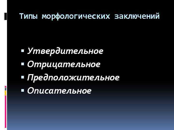 Типы морфологических заключений Утвердительное Отрицательное Предположительное Описательное 