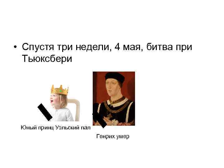  • Спустя три недели, 4 мая, битва при Тьюксбери Юный принц Уэльский пал