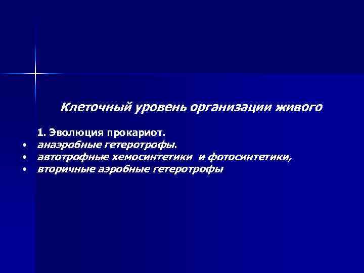 Клеточный уровень организации живого 1. Эволюция прокариот. • анаэробные гетеротрофы. • автотрофные хемосинтетики и