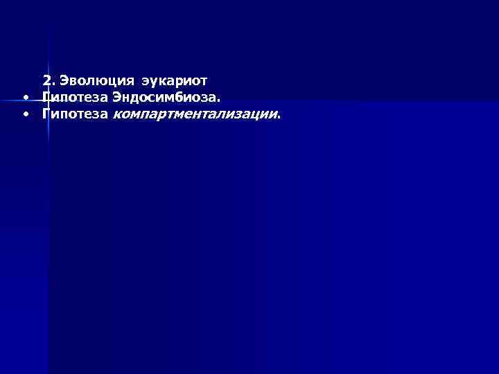 2. Эволюция эукариот • Гипотеза Эндосимбиоза. • Гипотеза компартментализации. 