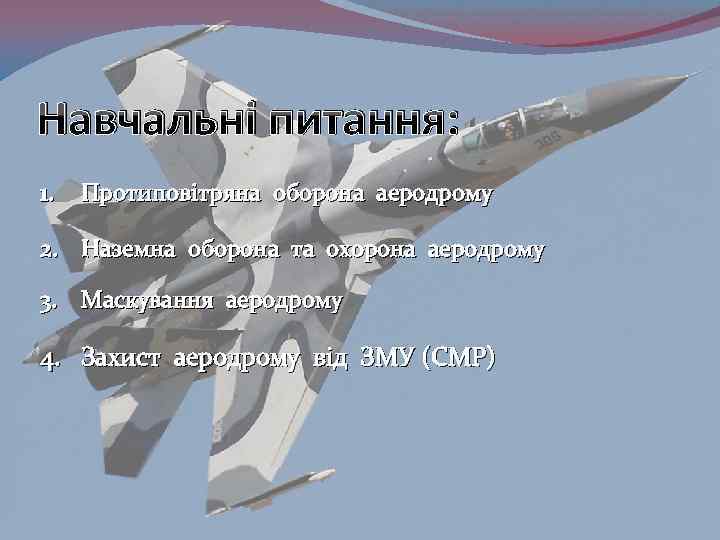 Навчальні питання: 1. Протиповітряна оборона аеродрому 2. Наземна оборона та охорона аеродрому 3. Маскування