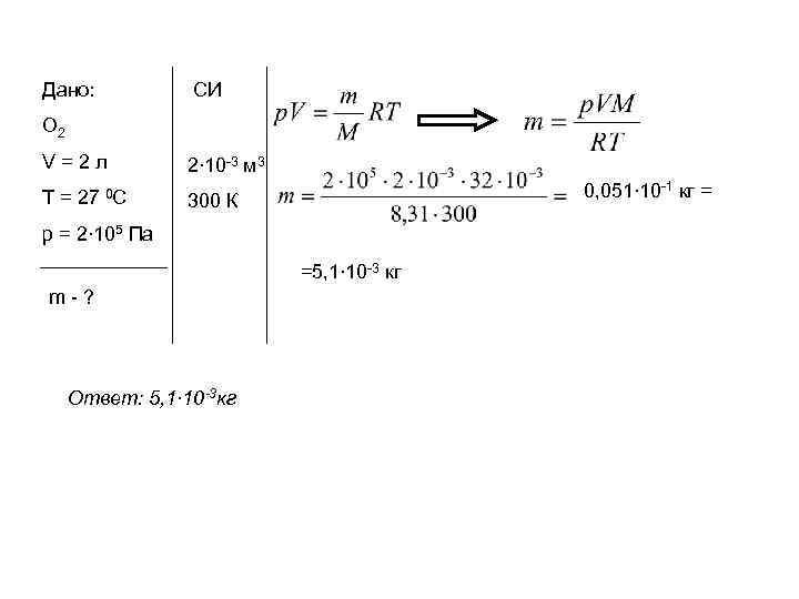 Дано: СИ О 2 V=2 л 2∙ 10 -3 м 3 Т = 27