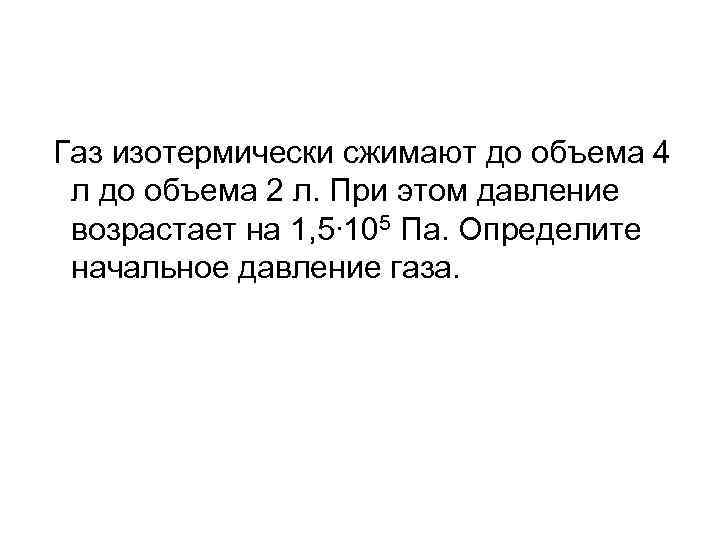 Газ изотермически сжимают до объема 4 л до объема 2 л. При этом давление