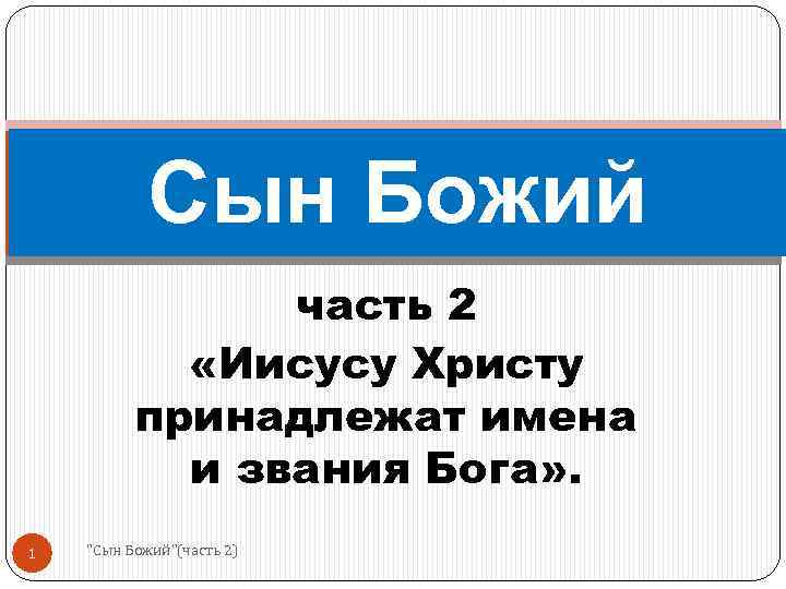 Сын Божий часть 2 «Иисусу Христу принадлежат имена и звания Бога» . 1 "Сын