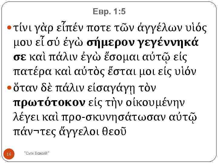 Евр. 1: 5 τίνι γὰρ εἶπέν ποτε τῶν ἀγγέλων υἱός μου εἶ σύ ἐγὼ