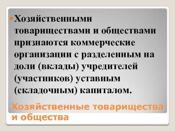  Хозяйственными товариществами и обществами признаются коммерческие организации с разделенным на доли (вклады) учредителей