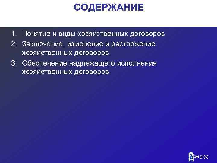 СОДЕРЖАНИЕ 1. Понятие и виды хозяйственных договоров 2. Заключение, изменение и расторжение хозяйственных договоров