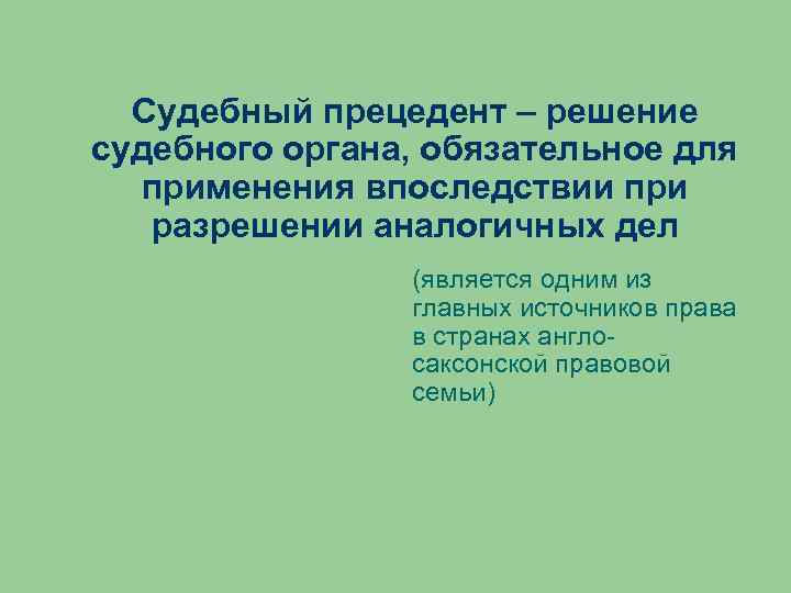 Судебный прецедент – решение судебного органа, обязательное для применения впоследствии при разрешении аналогичных дел