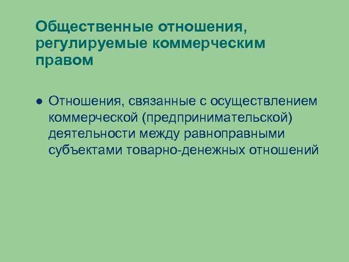 Общественные отношения, регулируемые коммерческим правом Отношения, связанные с осуществлением коммерческой (предпринимательской) деятельности между равноправными