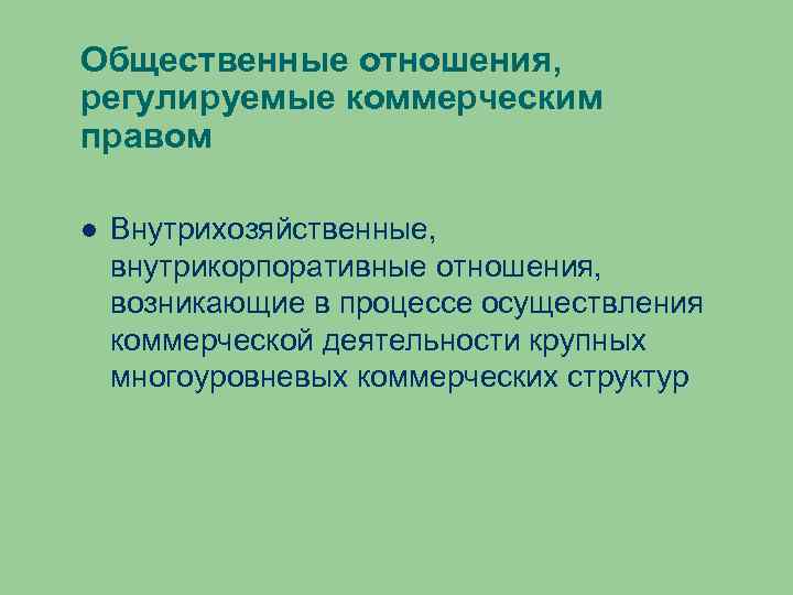 Общественные отношения, регулируемые коммерческим правом Внутрихозяйственные, внутрикорпоративные отношения, возникающие в процессе осуществления коммерческой деятельности