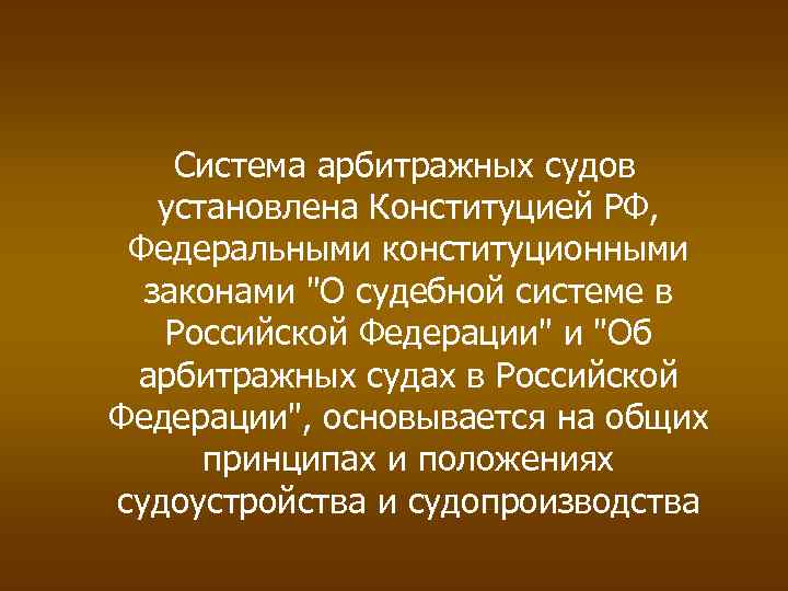 Система арбитражных судов установлена Конституцией РФ, Федеральными конституционными законами "О судебной системе в Российской