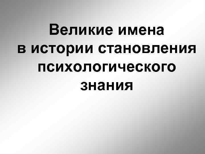 Великие имена в истории становления психологического знания 