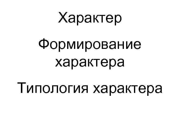 Характер Формирование характера Типология характера 