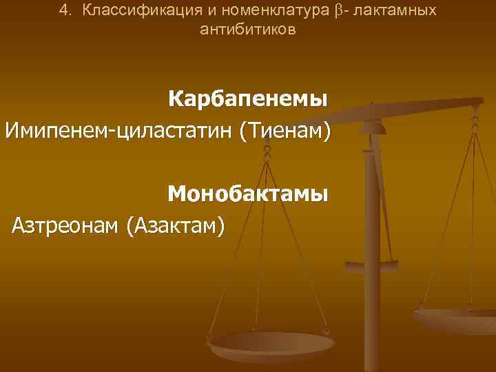 4. Классификация и номенклатура - лактамных антибитиков Карбапенемы Имипенем-циластатин (Тиенам) Монобактамы Азтреонам (Азактам) 