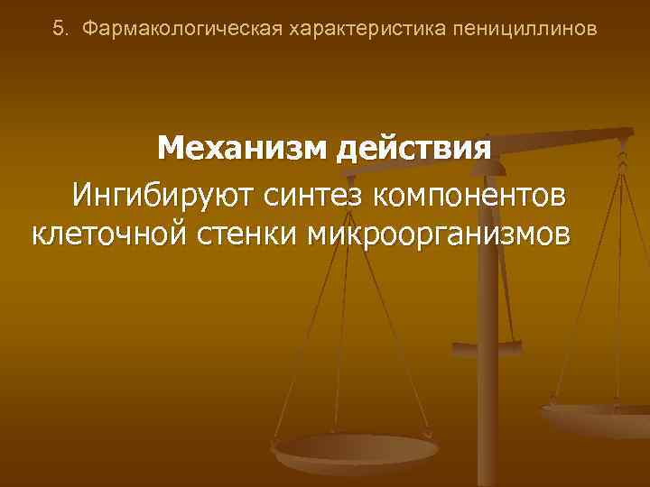 5. Фармакологическая характеристика пенициллинов Механизм действия Ингибируют синтез компонентов клеточной стенки микроорганизмов 