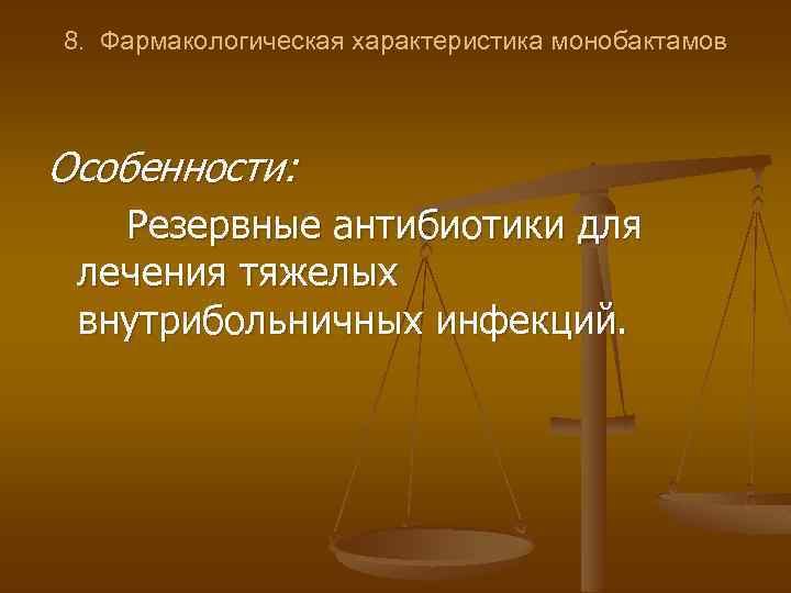 8. Фармакологическая характеристика монобактамов Особенности: Резервные антибиотики для лечения тяжелых внутрибольничных инфекций. 