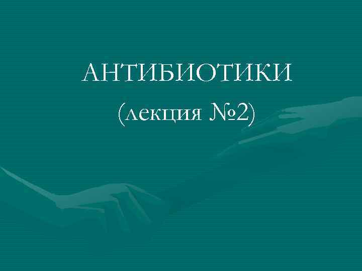 АНТИБИОТИКИ (лекция № 2) 