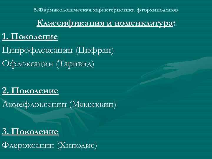 5. Фармакологическая характеристика фторхинолонов Классификация и номенклатура: 1. Поколение Ципрофлоксацин (Цифран) Офлоксацин (Таривид) 2.