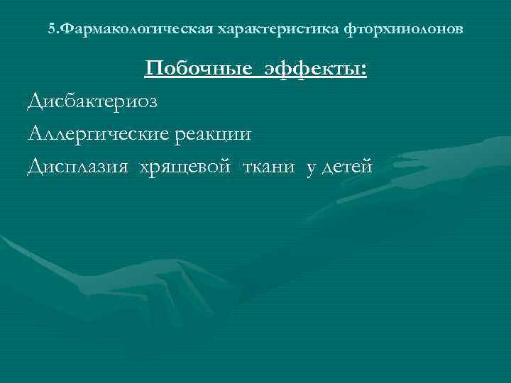 5. Фармакологическая характеристика фторхинолонов Побочные эффекты: Дисбактериоз Аллергические реакции Дисплазия хрящевой ткани у детей