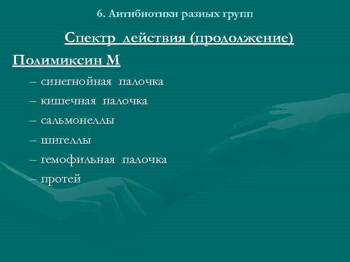 6. Антибиотики разных групп Спектр действия (продолжение) Полимиксин M – синегнойная палочка – кишечная