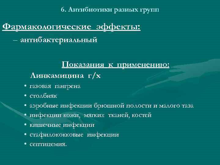 6. Антибиотики разных групп Фармакологические эффекты: – антибактериальный Показания к применению: Линкамицина г/х •