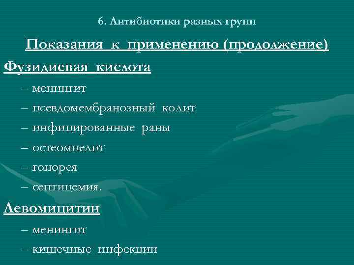 6. Антибиотики разных групп Показания к применению (продолжение) Фузидиевая кислота – менингит – псевдомембранозный