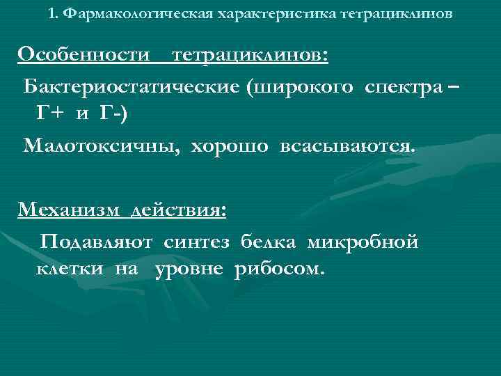 1. Фармакологическая характеристика тетрациклинов Особенности тетрациклинов: Бактериостатические (широкого спектра – Г+ и Г-) Малотоксичны,