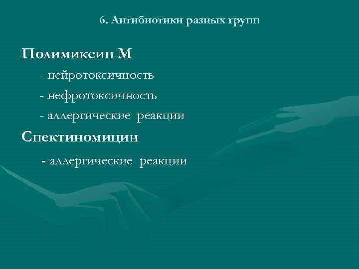 6. Антибиотики разных групп Полимиксин M - нейротоксичность - нефротоксичность - аллергические реакции Спектиномицин